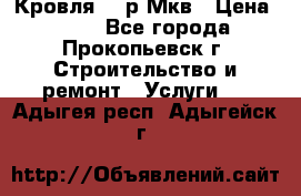 Кровля 350р Мкв › Цена ­ 350 - Все города, Прокопьевск г. Строительство и ремонт » Услуги   . Адыгея респ.,Адыгейск г.